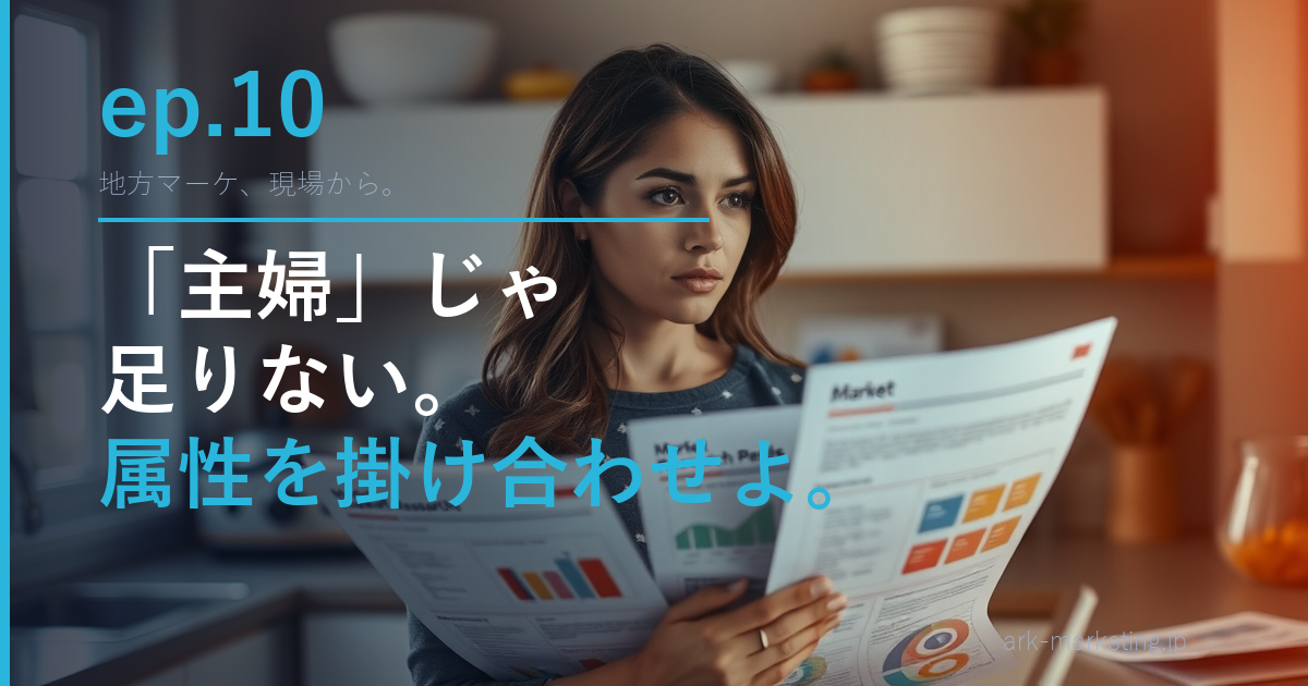 第10話「ターゲット設定のよくある間違い」— 「主婦」をターゲットにしてはいけない理由